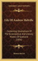 Life Of Andrew Melville: Containing Illustrations Of The Ecclesiastical And Literary History Of Scotland (1856)