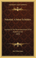 Nehemiah, A Pattern To Builders: Counsels On The Recommencement Of The Academical Year (1878)