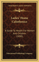 Ladies' Home Calisthenics: A Guide To Health For Women And Children (1890)