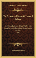 The Present And Future Of Harvard College: An Address Delivered Before The Phi Beta Kappa Society At Cambridge, Massachusetts, June, 1891 (1891)