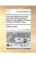 Unto the Right Honourable, the Lords of Council and Session, the Petition of Gilbert Laurie of Polmont, Esq; ...
