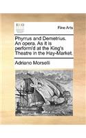 Phyrrus and Demetrius. an Opera. as It Is Perform'd at the King's Theatre in the Hay-Market.