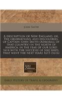 A Description of New England, Or, the Observations, and Discoueries, of Captain Iohn Smith (Admirall of That Country) in the North of America, in the Year of Our Lord 1614 with the Successe of Sixe Ships, That Went the Next Yeare 1615 (1616)