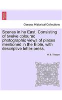 Scenes in He East. Consisting of Twelve Coloured Photographic Views of Places Mentioned in the Bible, with Descriptive Letter-Press.