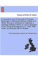 Journal by One of the Suite of Thomas Beckington, Afterwards Bishop of Bath and Wells, During an Embassy to Negotiate a Marriage Between Henry VI, and a Daughter of the Count of Armagnac A. D. 1442. with Notes, by Nicholas Harris Nicolas.