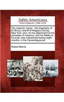 Masonic Martyr: The Biography of Eli Bruce, Sheriff of Niagara County, New York, Who, for His Attachment to the Principles of Masonry, and His Fidelity to His Trust