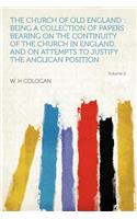 The Church of Old England: Being a Collection of Papers Bearing on the Continuity of the Church in England, and on Attempts to Justify the Anglican Position Volume 2: Being a Collection of Papers Bearing on the Continuity of the Church in England, and on Attempts to Justify the Anglican Position Volume 2