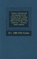 Finance, Business and the Business of Life, Written by B.C. Forbes, Business and Financial Editor of the New York American - Primary Source Edition