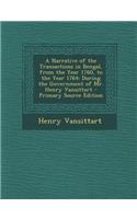 A Narrative of the Transactions in Bengal, from the Year 1760, to the Year 1764: During the Government of Mr. Henry Vansittart - Primary Source Edition