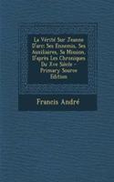 La Verite Sur Jeanne D'Arc; Ses Ennemis, Ses Auxiliaires, Sa Mission, D'Apres Les Chroniques Du Xve Siecle - Primary Source Edition