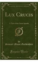 Lux Crucis: A Tale of the Great Apostle (Classic Reprint)