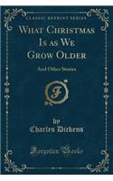 What Christmas Is as We Grow Older: And Other Stories (Classic Reprint): And Other Stories (Classic Reprint)