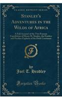 Stanley's Adventures in the Wilds of Africa: A Full Account of the Two Famous Expeditions of Henry M. Stanley, the Fearless and Peerless Explorer of the Dark Continent (Classic Reprint)