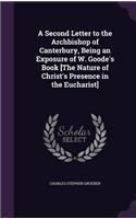 A Second Letter to the Archbishop of Canterbury, Being an Exposure of W. Goode's Book [The Nature of Christ's Presence in the Eucharist]