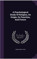 Psychological Study Of Religion, Its Origin, Its Function, And Future