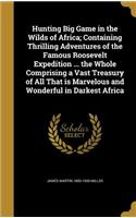 Hunting Big Game in the Wilds of Africa; Containing Thrilling Adventures of the Famous Roosevelt Expedition ... the Whole Comprising a Vast Treasury of All That is Marvelous and Wonderful in Darkest Africa