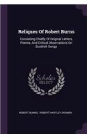 Reliques Of Robert Burns: Consisting Chiefly Of Original Letters, Poems, And Critical Observations On Scottish Songs