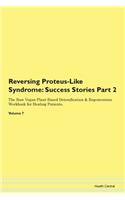 Reversing Proteus-Like Syndrome: Success Stories Part 2 The Raw Vegan Plant-Based Detoxification & Regeneration Workbook for Healing Patients.Volume 7