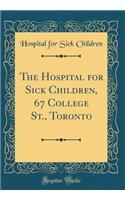 The Hospital for Sick Children, 67 College St., Toronto (Classic Reprint)