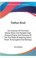 Nathan Read: His Invention Of The Multi-Tubular Boiler And Portable High-Pressure Engine, And Discovery Of The True Mode Of Applying Steam-Power To Navigation An(English)
