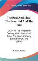 The Real And Ideal, The Beautiful And The True: Or Art In The Nineteenth Century, With Illustrations From The Royal Academy Exhibition Of 1876 (1876)