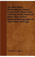 The Bird Book - Illustrating In Natural Colors More Than Seven Hundred North American Birds; Also Several Hundred Photographs Of Their Nests And Eggs