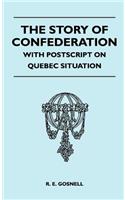 Story of Confederation - With PostScript on Quebec Situation