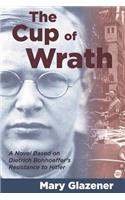 Cup of Wrath: A Novel Based on Dietrich Bonhoeffer's Resistance to Hitler