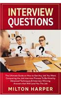 Interview Questions: The Ultimate Guide on How to Get Any Job You Want. Conquering the Job Interview Process To Be Hired by Advanced Techniques & Winning Answers that Wi