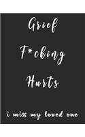 Grief F*cking Hurts, I Miss My Loved One