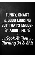 Funny Smart & Good Looking But That's Enough About Me Look At You Turning 34 & Shit: Funny 34th Birthday Journal / Notebook / 34 Year Old Bday Gift ( 6 x 9 - 120 Blank Lined Pages )