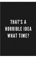 That's A Horrible Idea What Time?: Funny Gift for Coworkers & Friends - Blank Work Journal to write in with Sarcastic Office Humour Quote for Women & Men Colleagues - Adult Gift for S