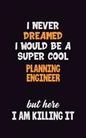 I Never Dreamed I would Be A Super Cool Planning Engineer But Here I Am Killing It
