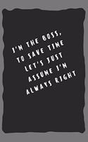 I'm the boss, to save time let's just assume I'm always right