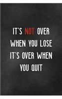 It's Not Over When You Lose It's Over When You Quit