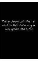The problem with the rat race is that even if you win, you're still a rat.