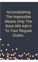 Accomplishing The Impossible Means Only The Boss Will Add It To Your Regular Duties.