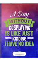 A Day Without Cosplaying Is Like Just Kidding I Have No Idea: Cosplay Lover Blank Journal For Role Playing Enthusiast. Motivational Gift Surprise. Popular Watercolor Lined Notebook B5 Size 110 Pages