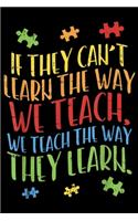 if they can't learn the way we teach, we teach the way they learn.: Autism Awareness Teacher Autistic Teach Learn Gift Journal/Notebook Blank Lined Ruled 6x9 100 Pages