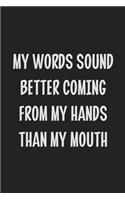 My Words Sound Better Coming From My Hands Than My Mouth