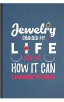 Jewelry Changed My Life Ask Me How It Can Change Yours: Funny Blank Lined Notebook/ Journal For Jewelry Designer, Accessories Lover, Inspirational Saying Unique Special Birthday Gift Idea Classic 6x9 110 