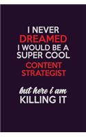 I Never Dreamed I Would Be A Super cool Content Strategist But Here I Am Killing It: Career journal, notebook and writing journal for encouraging men, women and kids. A framework for building your career.