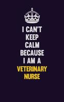 I Can't Keep Calm Because I Am A Veterinary Nurse