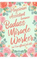 Physician Assistant Because Badass Miracle Worker Isn't an Official Job Title: 6x9" Lined Floral Matte Cover Notebook/Journal Funny Gift Idea For Physician Assistants, Doctor Assistants