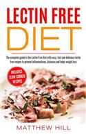 Lectin Free Diet: Complete Guide to Lectin Free Diet with Easy, Fast & Delicious Lectin Free Recipes to prevent Inflammations, Diseases and helps Weight Loss (with Sl