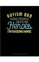 Autism Dad Some People Look Up Their Heroes I'm Raising Mine: Composition Notebook: Wide Ruled