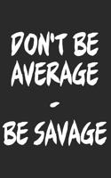 Don't Be Average, Be Savage: Blank Lined Writing Journal Notebook Diary 6x9