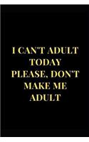 I Can't Adult Today Please, Don't Make Me Adult