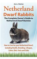 Netherland Dwarf Rabbits, The Complete Owner's Guide to Netherland Dwarf Bunnies, How to Care for your Netherland Dwarf, including Health, Breeding, Lifespan, Colors, Diet, Facts and Clubs