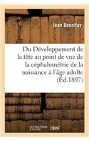 Du Développement de la Tête Au Point de Vue de la Céphalométrie de la Naissance À l'Âge Adulte